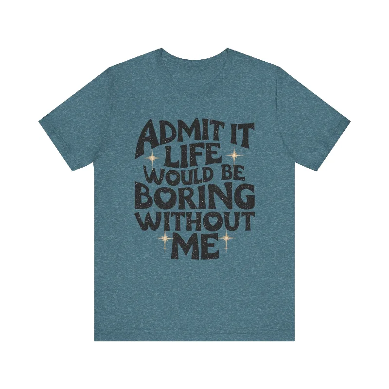Woman Clothing Admit It Life Would Be Boring Without Me T-Shirt