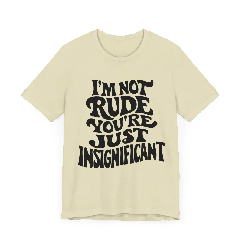 New Arrivals I'm Not Rude You're Just Insignificant T-Shirt